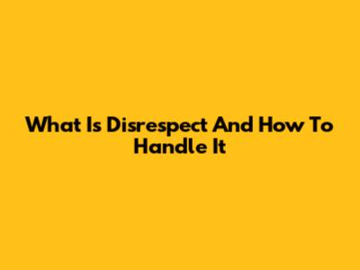 What Is Disrespect And How To Handle It