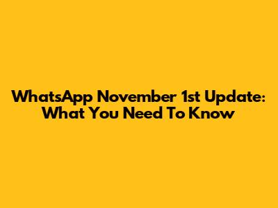 WhatsApp November 1st Update: What You Need To Know