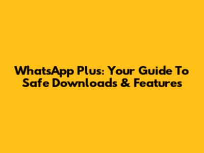 WhatsApp Plus: Your Guide To Safe Downloads & Features