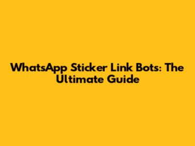 WhatsApp Sticker Link Bots: The Ultimate Guide