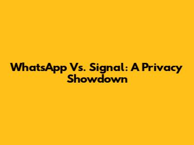 WhatsApp Vs. Signal: A Privacy Showdown