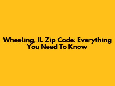 Wheeling, IL Zip Code: Everything You Need To Know
