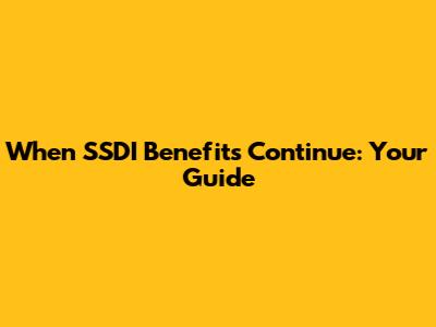 When SSDI Benefits Continue: Your Guide