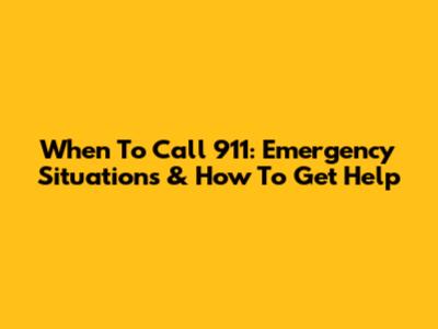 When To Call 911: Emergency Situations & How To Get Help