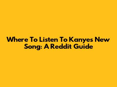 Where To Listen To Kanye's New Song: A Reddit Guide