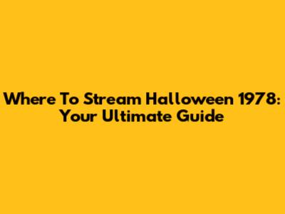 Where To Stream Halloween 1978: Your Ultimate Guide