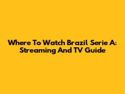 Where To Watch Brazil Serie A: Streaming And TV Guide