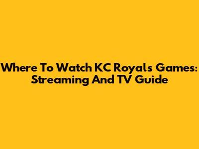 Where To Watch KC Royals Games: Streaming And TV Guide