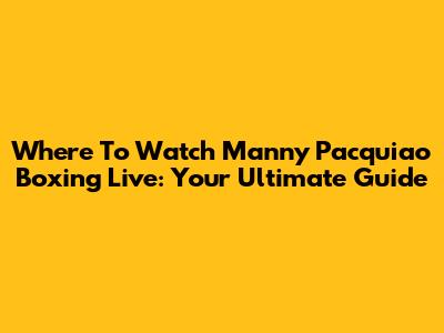 Where To Watch Manny Pacquiao Boxing Live: Your Ultimate Guide