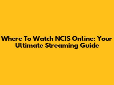 Where To Watch NCIS Online: Your Ultimate Streaming Guide