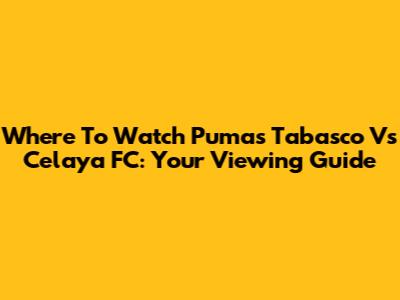 Where To Watch Pumas Tabasco Vs Celaya FC: Your Viewing Guide