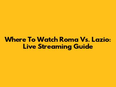 Where To Watch Roma Vs. Lazio: Live Streaming Guide