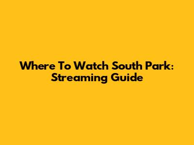 Where To Watch South Park: Streaming Guide