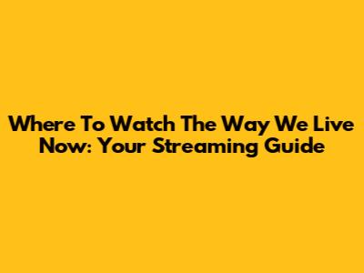 Where To Watch The Way We Live Now: Your Streaming Guide