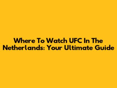 Where To Watch UFC In The Netherlands: Your Ultimate Guide