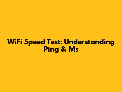 WiFi Speed Test: Understanding Ping & Ms