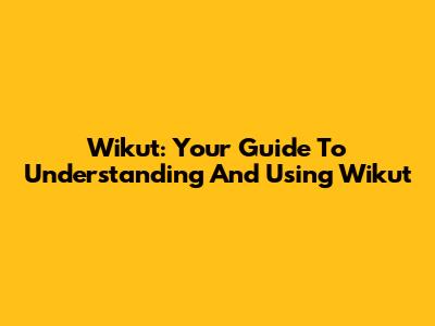 Wikut: Your Guide To Understanding And Using Wikut