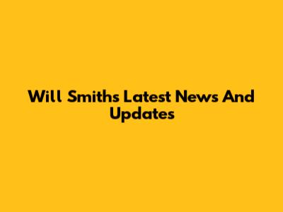 Will Smith's Latest News And Updates