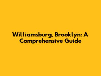 Williamsburg, Brooklyn: A Comprehensive Guide