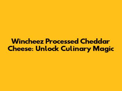 Wincheez Processed Cheddar Cheese: Unlock Culinary Magic