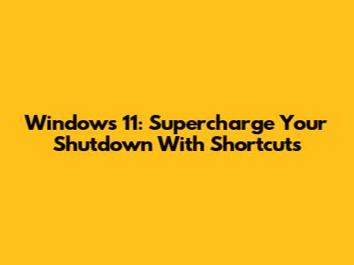 Windows 11: Supercharge Your Shutdown With Shortcuts