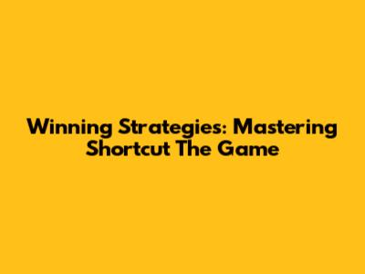 Winning Strategies: Mastering Shortcut The Game