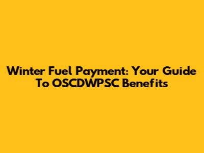 Winter Fuel Payment: Your Guide To OSCDWPSC Benefits
