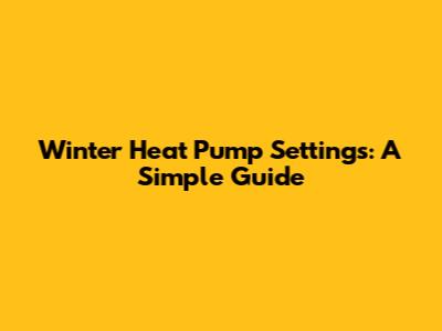 Winter Heat Pump Settings: A Simple Guide