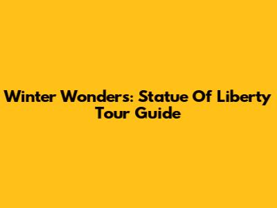 Winter Wonders: Statue Of Liberty Tour Guide