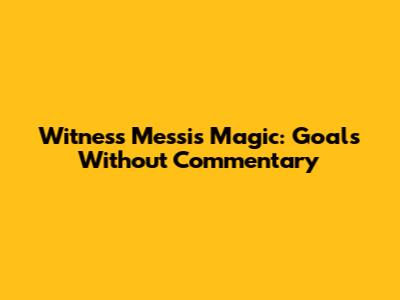 Witness Messi's Magic: Goals Without Commentary