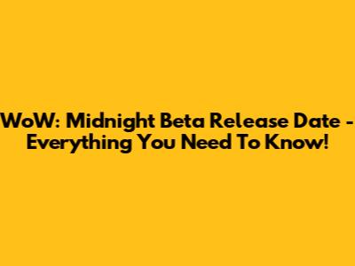 WoW: Midnight Beta Release Date - Everything You Need To Know!