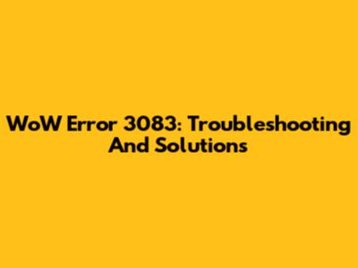 WoW Error 3083: Troubleshooting And Solutions