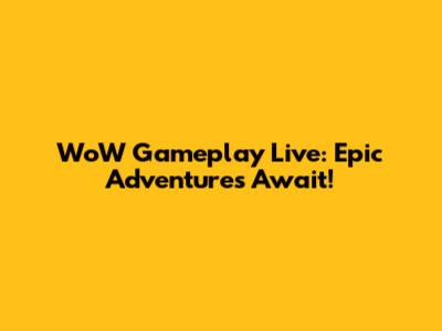 WoW Gameplay Live: Epic Adventures Await!