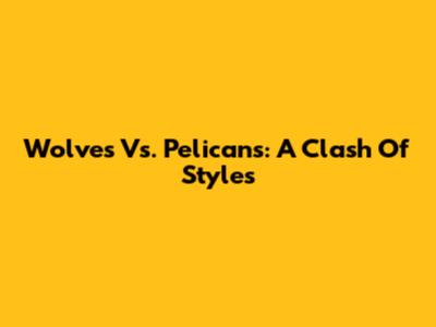 Wolves Vs. Pelicans: A Clash Of Styles