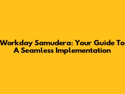 Workday Samudera: Your Guide To A Seamless Implementation