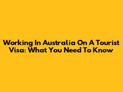 Working In Australia On A Tourist Visa: What You Need To Know