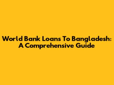 World Bank Loans To Bangladesh: A Comprehensive Guide