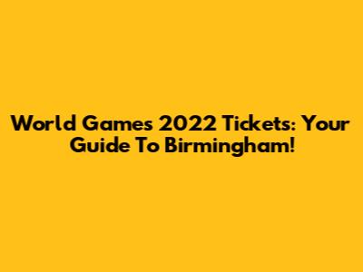 World Games 2022 Tickets: Your Guide To Birmingham!