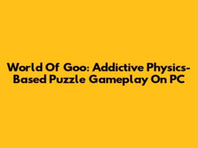 World Of Goo: Addictive Physics-Based Puzzle Gameplay On PC