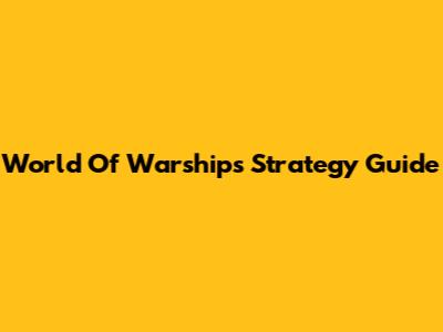 World Of Warships Strategy Guide