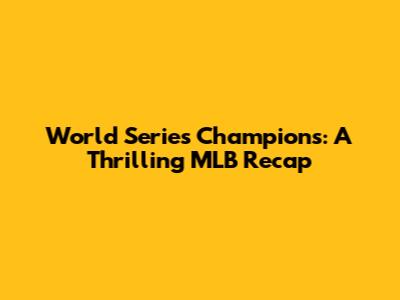 World Series Champions: A Thrilling MLB Recap