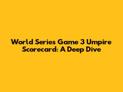 World Series Game 3 Umpire Scorecard: A Deep Dive