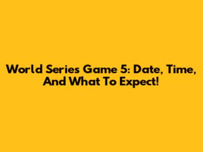 World Series Game 5: Date, Time, And What To Expect!