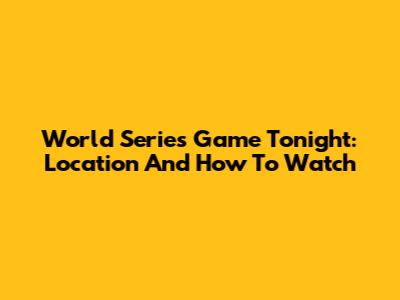 World Series Game Tonight: Location And How To Watch