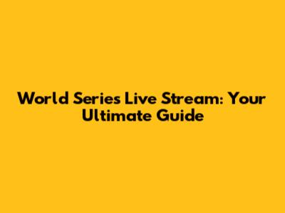 World Series Live Stream: Your Ultimate Guide