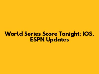 World Series Score Tonight: IOS, ESPN Updates
