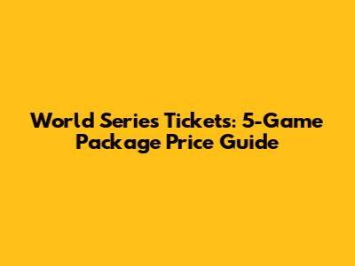 World Series Tickets: 5-Game Package Price Guide