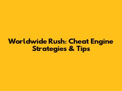 Worldwide Rush: Cheat Engine Strategies & Tips