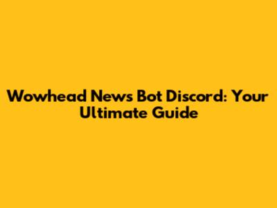 Wowhead News Bot Discord: Your Ultimate Guide