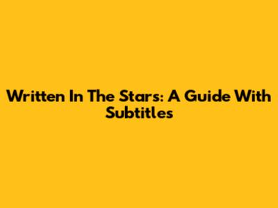 Written In The Stars: A Guide With Subtitles